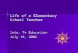 Life of a Elementary School Teacher Into. To Education July 19, 2006