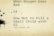 When Oxygen Goes Bad or How Not to Kill a Small Child with O2 Karim Rafaat, MD
