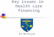 Key issues in health care financing Di McIntyre. Objectives Introduce some key concepts Introduce a useful analytic framework Illustrate the analytic