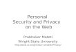 Personal Security and Privacy on the Web Prabhaker Mateti Wright State University pmateti/Privacy