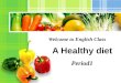 A Healthy diet Welcome to English Class Period1. Some juice, an apple, and a piece of toast, That’s what I had for my breakfast. A sandwich, some fruit,