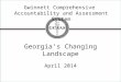 Gwinnett Comprehensive Accountability and Assessment System Georgia’s Changing Landscape April 2014