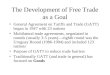 The Development of Free Trade as a Goal General Agreement on Tariffs and Trade (GATT) began in 1947 with 23 nations Multilateral trade agreements, negotiated