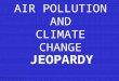 AIR POLLUTION AND CLIMATE CHANGE JEOPARDY JB Final Review Jeopardy