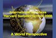 International Business Harvard Summer School 2008 A World Perspective