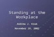 Standing at the Workplace Andrew J. Krum November 19, 2002