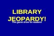 Click Once to Begin LIBRARY JEOPARDY! The game show for readers!