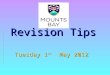 Revision Tips Tuesday 1 st May 2012. The Top Tips for managing revision 1.Start early! 2.Be organised. 3.Know the requirements. 4.Try various methods
