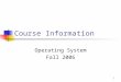 1 Course Information Operating System Fall 2006. 2 Instructor Information Office: 1N-214 Tel:(718) 982-2841 Email:huo@mail.csi.cuny.edu Webpage: yumei
