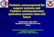 Pediatric extracorporeal life support systems and Pediatric cardiopulmonary perfusion systems: Now and future Asist.Prof.Dr. Tolga KURT Canakkale Onsekiz