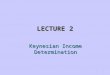 1 LECTURE 2 Keynesian Income Determination. 2 Aggregate Expenditure Defined as the total amount that firms and households plan to spend on goods and services