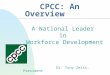 CPCC: An Overview A National Leader in Workforce Development Dr. Tony Zeiss, President