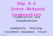 Day 4-2 Inter-Network Cooperation 4-2.inter-network-cooperation 1 Cooperation and Coordination community, sharing, incident response, trust