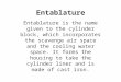 Entablature Entablature is the name given to the cylinder block, which incorporates the scavenge air space and the cooling water space. It forms the housing