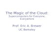 The Magic of the Cloud: Supercomputers for Everyone, Everywhere Prof. Eric A. Brewer UC Berkeley