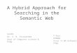 A Hybrid Approach for Searching in the Semantic Web Guide: Dr. S. N. Sivanandam Dept of Computer science & Engg P.Raja 07MW06 Final Yr ME-Software Engg