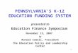 1 PENNSYLVANIA’S K-12 EDUCATION FUNDING SYSTEM presented to Education Finance Symposium November 15, 2007 by Ronald Cowell, President The Education Policy