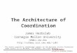 1 James Herbsleb Carnegie Mellon University jdh@cs.cmu.edu jdh/ The Architecture of Coordination The author gratefully acknowledge