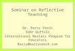 Seminar on Reflective Teaching Dr. Barry Oreck SUNY Buffalo International Masters Program for Educators Barry@barryoreck.com