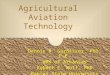 Agricultural Aviation Technology Dennis R. Gardisser, PhD, P.E. WRK of Arkansas Robert E. Wolf, PhD Kansas State University