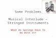 Some Problems Musical Interlude – Stringed Instruments What do Springs Have To Do With It? 1