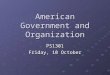 American Government and Organization PS1301 Friday, 10 October