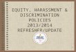 1 EQUITY, HARASSMENT & DISCRIMINATION POLICIES 2013/2014 REFRESHER/UPDATE