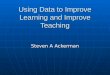 Using Data to Improve Learning and Improve Teaching Steven A Ackerman