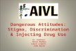 Dangerous Attitudes: Stigma, Discrimination & Injecting Drug Use Co –authors: Annie Madden Laura Liebelt Jude Byrne