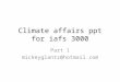 Climate affairs ppt for iafs 3000 Part 1 mickeyglantz@hotmail.com