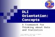 Chuck Humphrey, University of Alberta Atlantic DLI Training, 2008 DLI Orientation: Concepts A Framework for Thinking about Data and Statistics