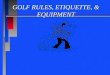 GOLF RULES, ETIQUETTE, & EQUIPMENT. USGA GOLF RULES n MATCH PLAY WIN OR LOSE THE HOLEWIN OR LOSE THE HOLE n MEDAL PLAY TOTAL STROKESTOTAL STROKES