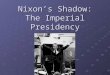 Nixon’s Shadow: The Imperial Presidency. I. Introduction: Tricky Dick Nixon What was the cause of Watergate? Was it Nixon the man or something systemic