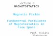 Lecture 8 MAGNETOSTATICS Magnetic Fields Fundamental Postulates of Magnetostatics in Free Space Prof. Viviana Vladutescu