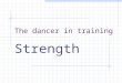 The dancer in training Strength. Learning outcomes By the end of the lesson: Students will understand how to increase strength. Learn major muscles and
