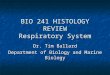 BIO 241 HISTOLOGY REVIEW Respiratory System Dr. Tim Ballard Department of Biology and Marine Biology