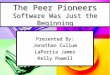 The Peer Pioneers Software Was Just the Beginning Presented By: Jonathan Cullum LaPortia James Kelly Powell