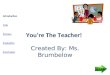 You’re The Teacher! Created By: Ms. Brumbelow Introduction Task Process Evaluation Conclusion