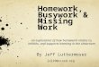 Homework, Busywork & Missing Work an exploration of how homework relates to, inhibits, and supports learning in the classroom By Jeff Luttermoser jal29@scasd.org