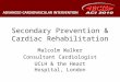 Secondary Prevention & Cardiac Rehabilitation Malcolm Walker Consultant Cardiologist UCLH & the Heart Hospital, London