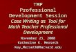 TMP Professional Development Session Case Writing as Tool for Math Teacher Professional Development November 25, 2008 Katherine K. Merseth Kay_Merseth@Harvard.edu