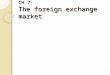 CH 7: The foreign exchange market 1 Foreign Exchange Market Did you know that the foreign exchange market (also known as FX or forex) is the largest