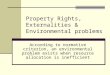 Property Rights, Externalities & Environmental problems According to normative criterion, an environmental problem exists when resource allocation is inefficient
