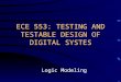 ECE 553: TESTING AND TESTABLE DESIGN OF DIGITAL SYSTES Logic Modeling
