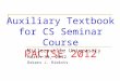 Auxiliary Textbook for CS Seminar Course PACISE 2012 Millersville University March 31, 2012 Oskars J. Rieksts