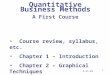 1 Course review, syllabus, etc. Chapter 1 – Introduction Chapter 2 – Graphical Techniques Quantitative Business Methods A First Course 3-21-05
