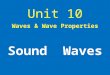 Unit 10 Waves & Wave Properties Sound Waves. Waves caused by disturbing a medium – results in “noise”, music, vibrations you can’t hear by other animals