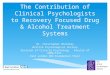 The Contribution of Clinical Psychologists to Recovery Focused Drug & Alcohol Treatment Systems Dr. Christopher Whiteley British Psychological Society