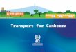 Transport for Canberra. 1.Setting the scene 2.Public transport 3.Active travel 4.Roads, Parking, Freight and Fleet 5.Measuring our progress 6.How to have