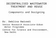 DECENTRALISED WASTEWATER TREATMENT AND REUSE Components and Designing Dr. Deblina Dwivedi Senior Research Associate-Urban Water Programme Centre for Science
